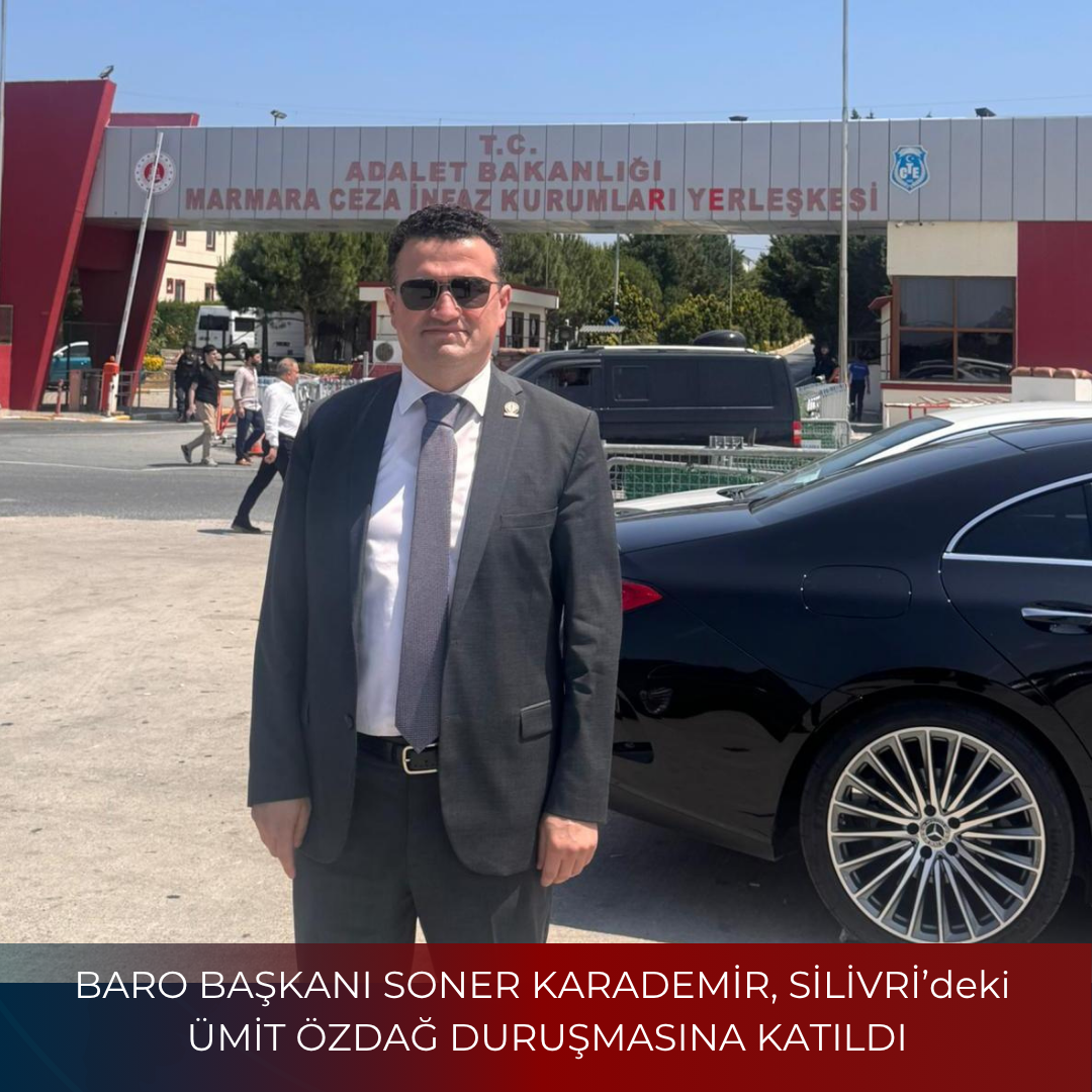 BARO BAŞKANI SONER KARADEMİR, SİLİVRİ’deki ÜMİT ÖZDAĞ DURUŞMASINA KATILDI