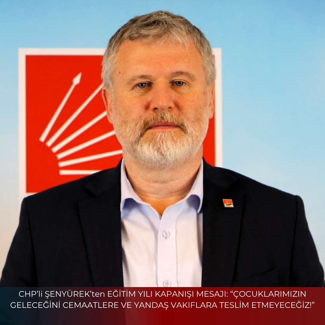 CHP’li ŞENYÜREK’ten EĞİTİM YILI KAPANIŞI MESAJI: “ÇOCUKLARIMIZIN GELECEĞİNİ CEMAATLERE VE YANDAŞ VAKIFLARA TESLİM ETMEYECEĞİZ!”
