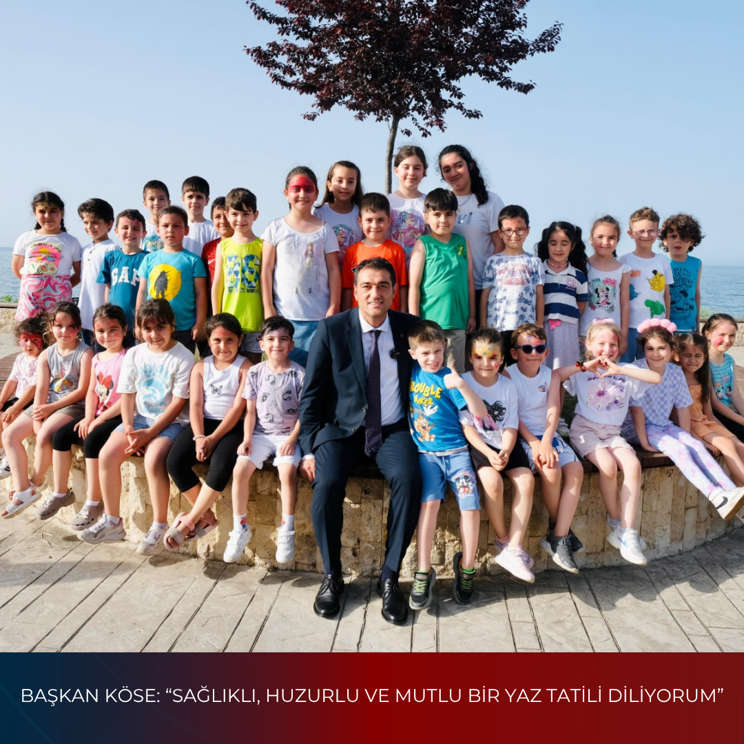 BAŞKAN KÖSE: “SAĞLIKLI, HUZURLU VE MUTLU BİR YAZ TATİLİ DİLİYORUM”