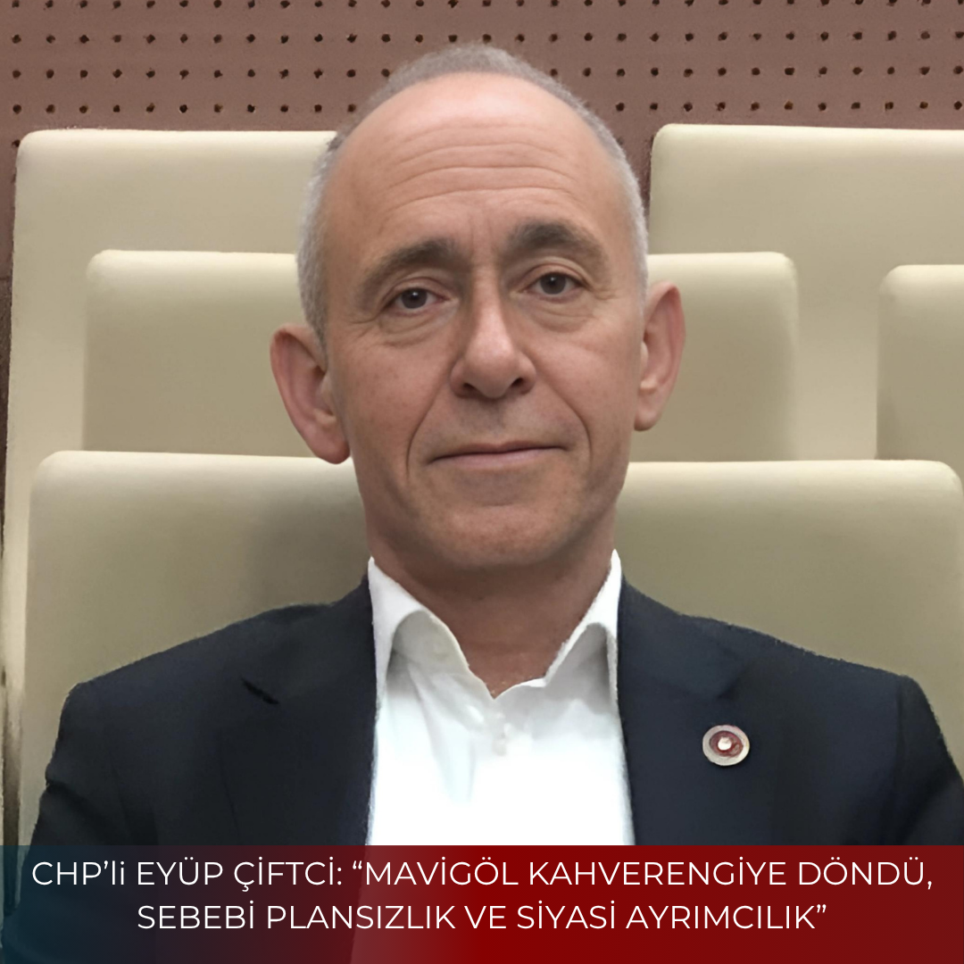 CHP’li EYÜP ÇİFTCİ: “MAVİGÖL KAHVERENGİYE DÖNDÜ, SEBEBİ PLANSIZLIK VE SİYASİ AYRIMCILIK”