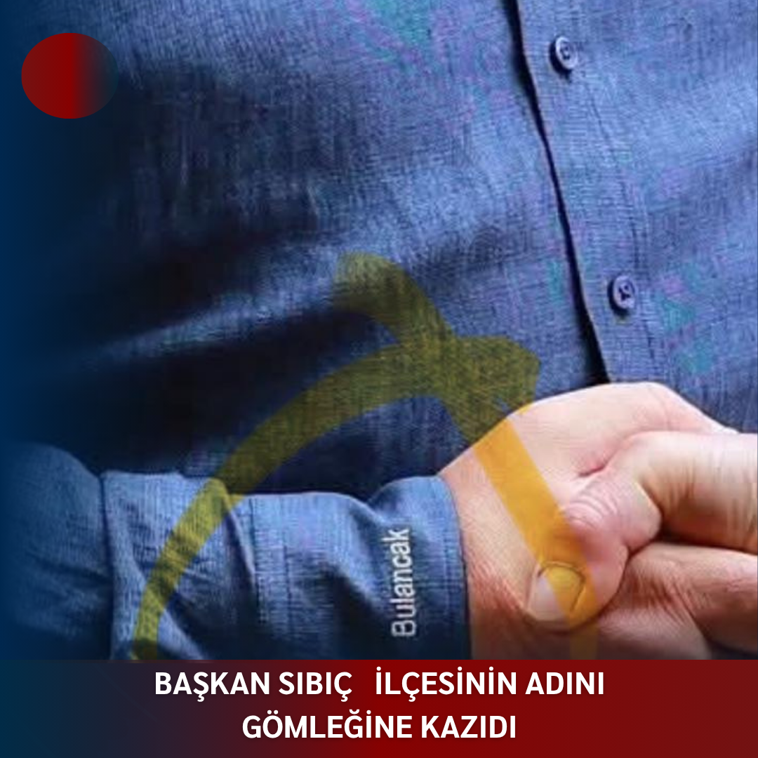 BAŞKAN SIBIÇ   İLÇESİNİN ADINI GÖMLEĞİNE KAZIDI