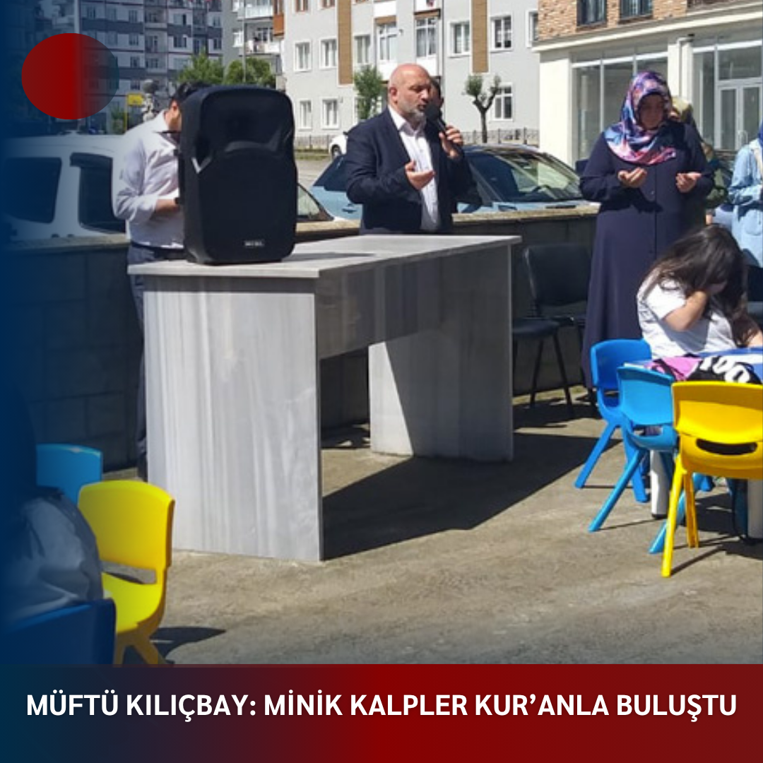 MÜFTÜ KILIÇBAY: MİNİK KALPLER KUR’ANLA BULUŞTU