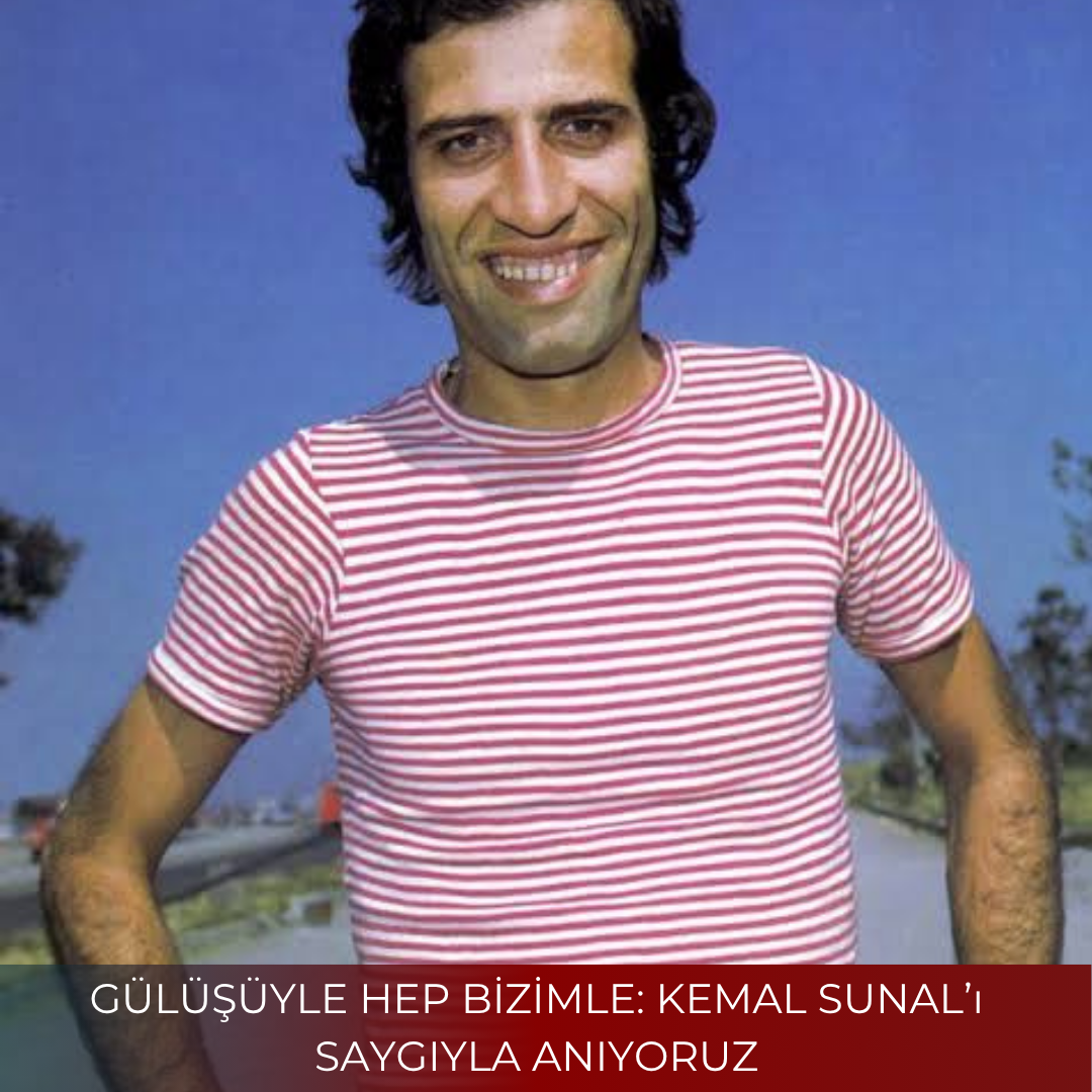 GÜLÜŞÜYLE HEP BİZİMLE: KEMAL SUNAL’ı SAYGIYLA ANIYORUZ