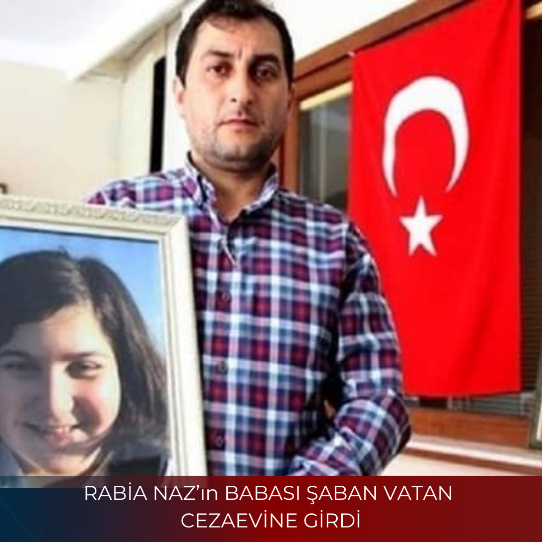 RABİA NAZ’ın BABASI ŞABAN VATAN CEZAEVİNE GİRDİ