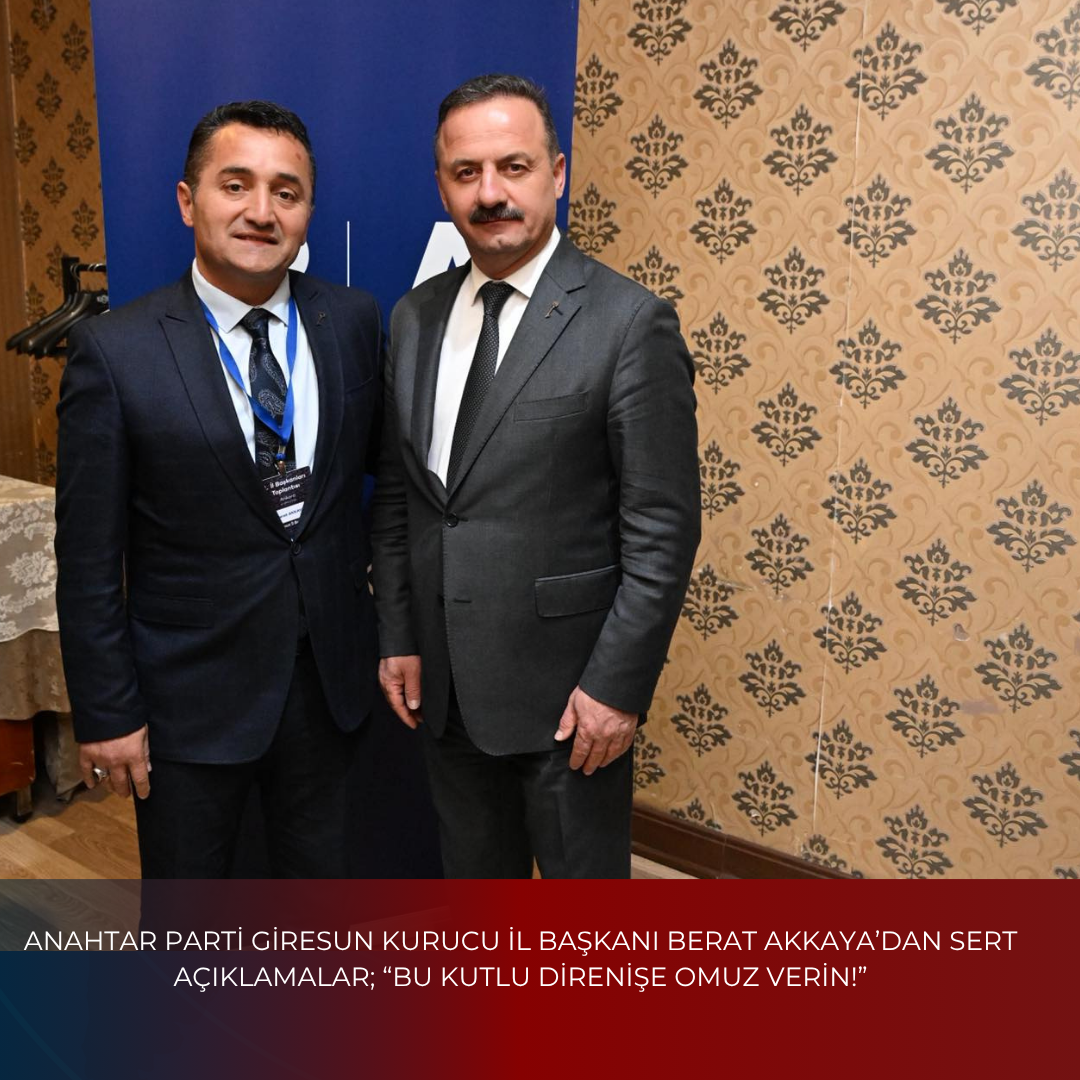 ANAHTAR PARTİ GİRESUN KURUCU İL BAŞKANI BERAT AKKAYA’DAN SERT AÇIKLAMALAR; “BU KUTLU DİRENİŞE OMUZ VERİN!”