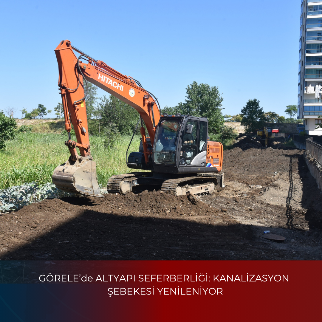 GÖRELE’de ALTYAPI SEFERBERLİĞİ: KANALİZASYON ŞEBEKESİ YENİLENİYOR