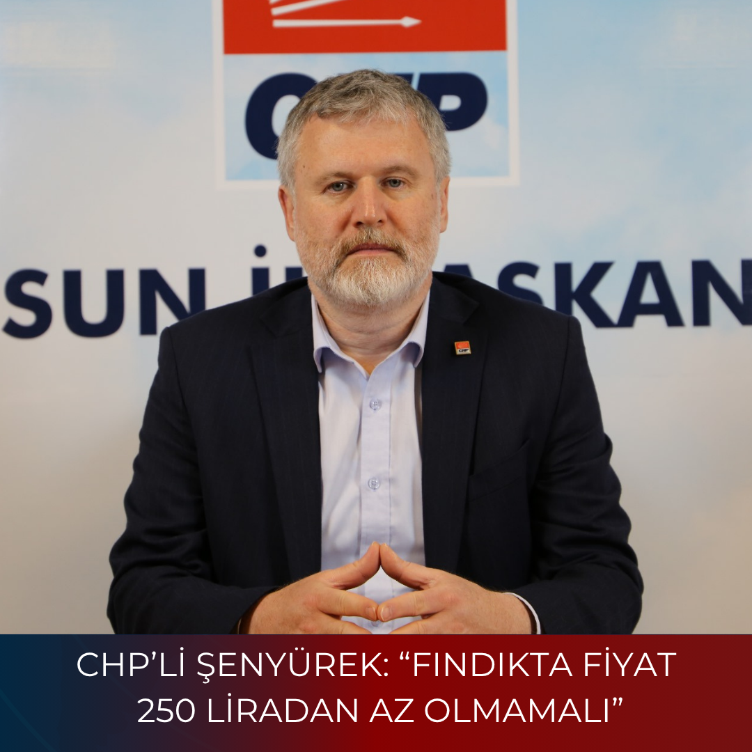 CHP’Lİ ŞENYÜREK: “FINDIKTA FİYAT 250 LİRADAN AZ OLMAMALI”