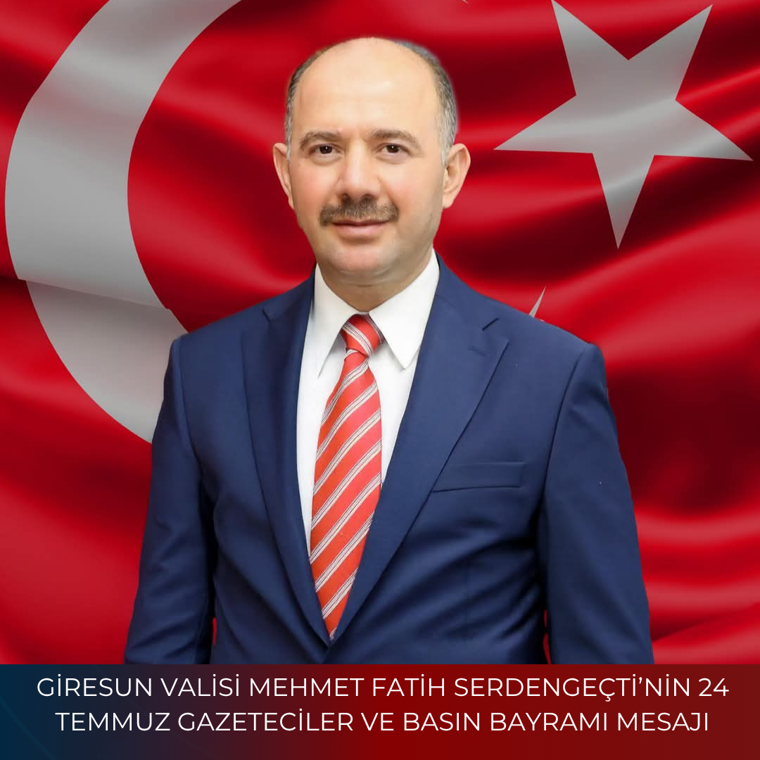 GİRESUN VALİSİ MEHMET FATİH SERDENGEÇTİ’NİN 24 TEMMUZ GAZETECİLER VE BASIN BAYRAMI MESAJI