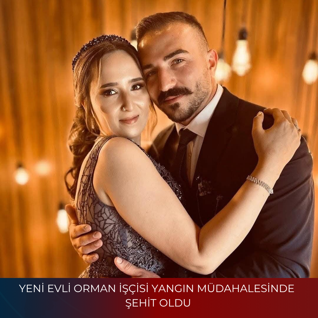 YENİ EVLİ ORMAN İŞÇİSİ YANGIN MÜDAHALESİNDE ŞEHİT OLDU