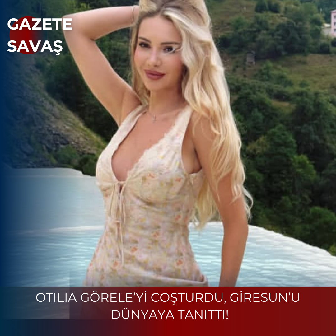 OTILIA GÖRELE’Yİ COŞTURDU, GİRESUN’U DÜNYAYA TANITTI!