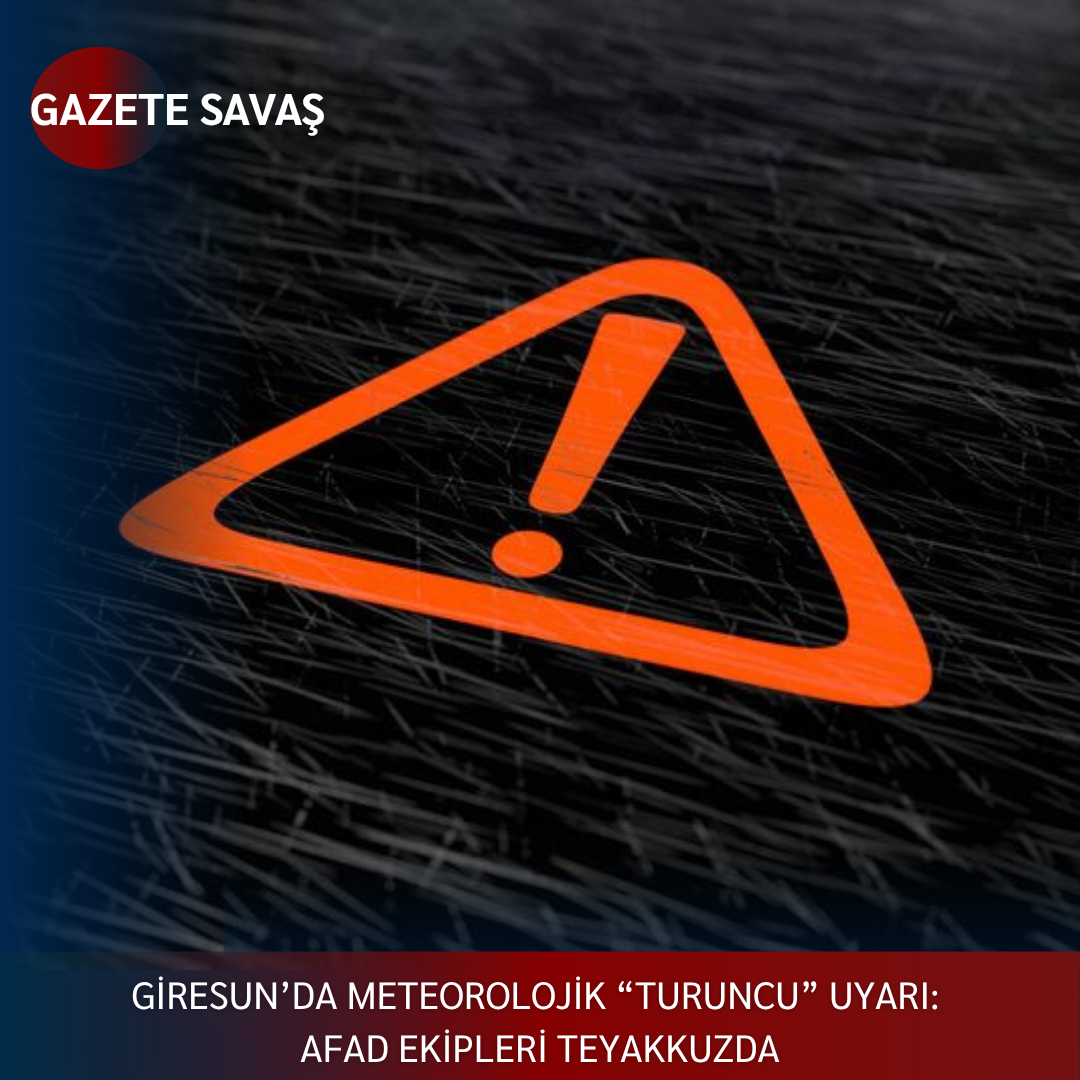 GİRESUN’da METEOROLOJİK “TURUNCU” UYARI: AFAD EKİPLERİ TEYAKKUZDA