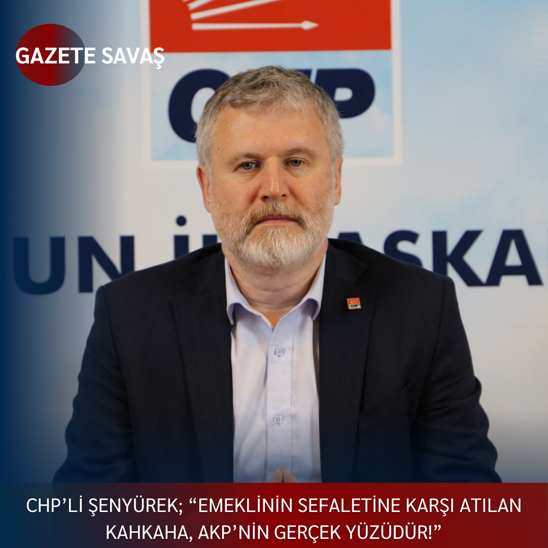 CHP’lİ ŞENYÜREK; “EMEKLİNİN SEFALETİNE KARŞI ATILAN KAHKAHA, AKP’NİN GERÇEK YÜZÜDÜR!”