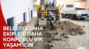 BELEDİYE SAHA EKİPLERİ DAHA KONFORLU BİR YAŞAM İÇİN ARALIKSIZ ÇALIŞIYOR