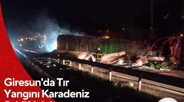 Giresun’da Tır Yangını Karadeniz Sahil Yolu’nu Ulaşıma Kapattı