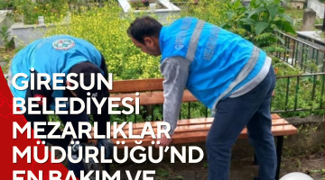 GİRESUN BELEDİYESİ MEZARLIKLAR MÜDÜRLÜĞÜ’NDEN BAKIM VE ONARIM MESAİSİ