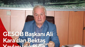 GESOB Başkanı Ali Kara’dan Bektaş Yaylası İçin Birlik Çağrısı