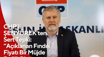 CHP’li ŞENYÜREK’ten Sert Tepki: “Açıklanan Fındık Fiyatı Bir Müjde Değil, Bir Kurgudur”
