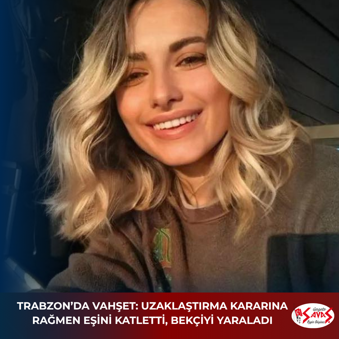 TRABZON’DA VAHŞET: UZAKLAŞTIRMA KARARINA RAĞMEN EŞİNİ KATLETTİ, BEKÇİYİ YARALADI