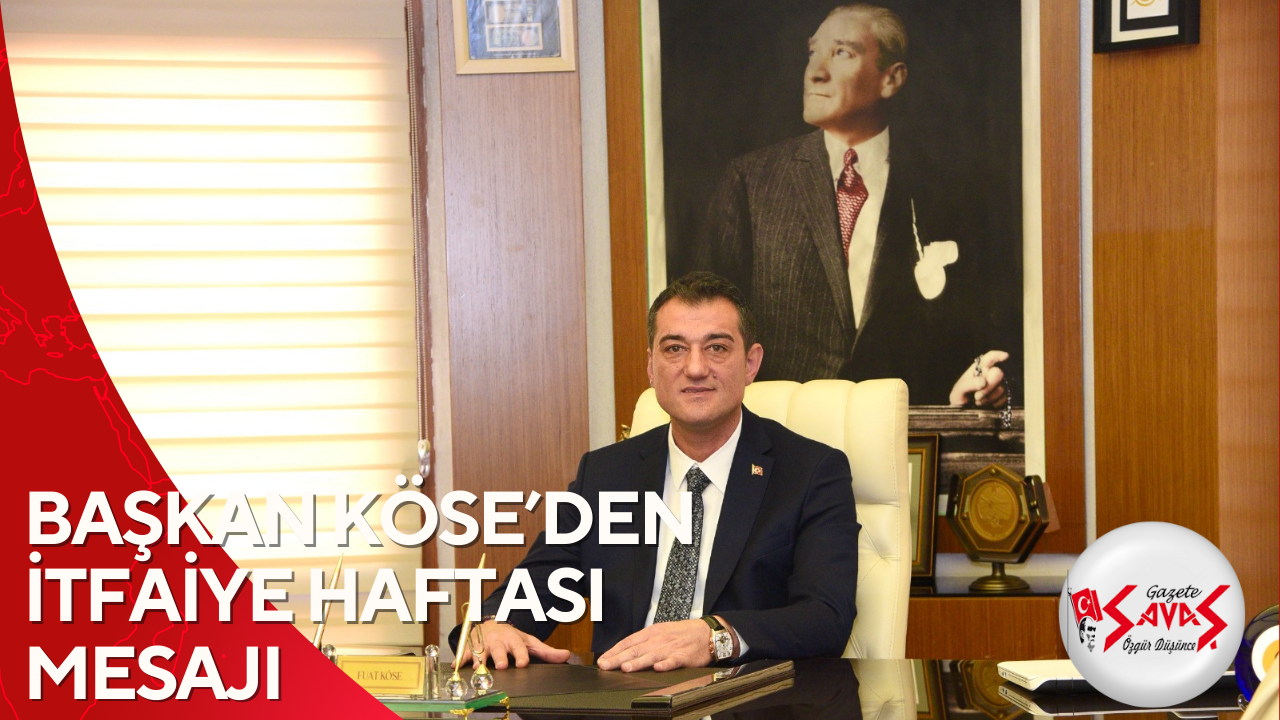 BAŞKAN KÖSE’DEN İTFAİYE HAFTASI MESAJI