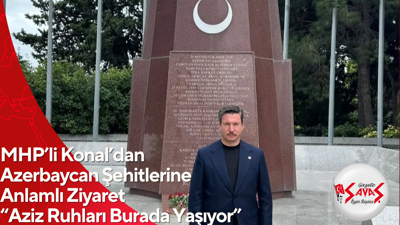 MHP’li Konal’dan Azerbaycan Şehitlerine Anlamlı Ziyaret “Aziz Ruhları Burada Yaşıyor”