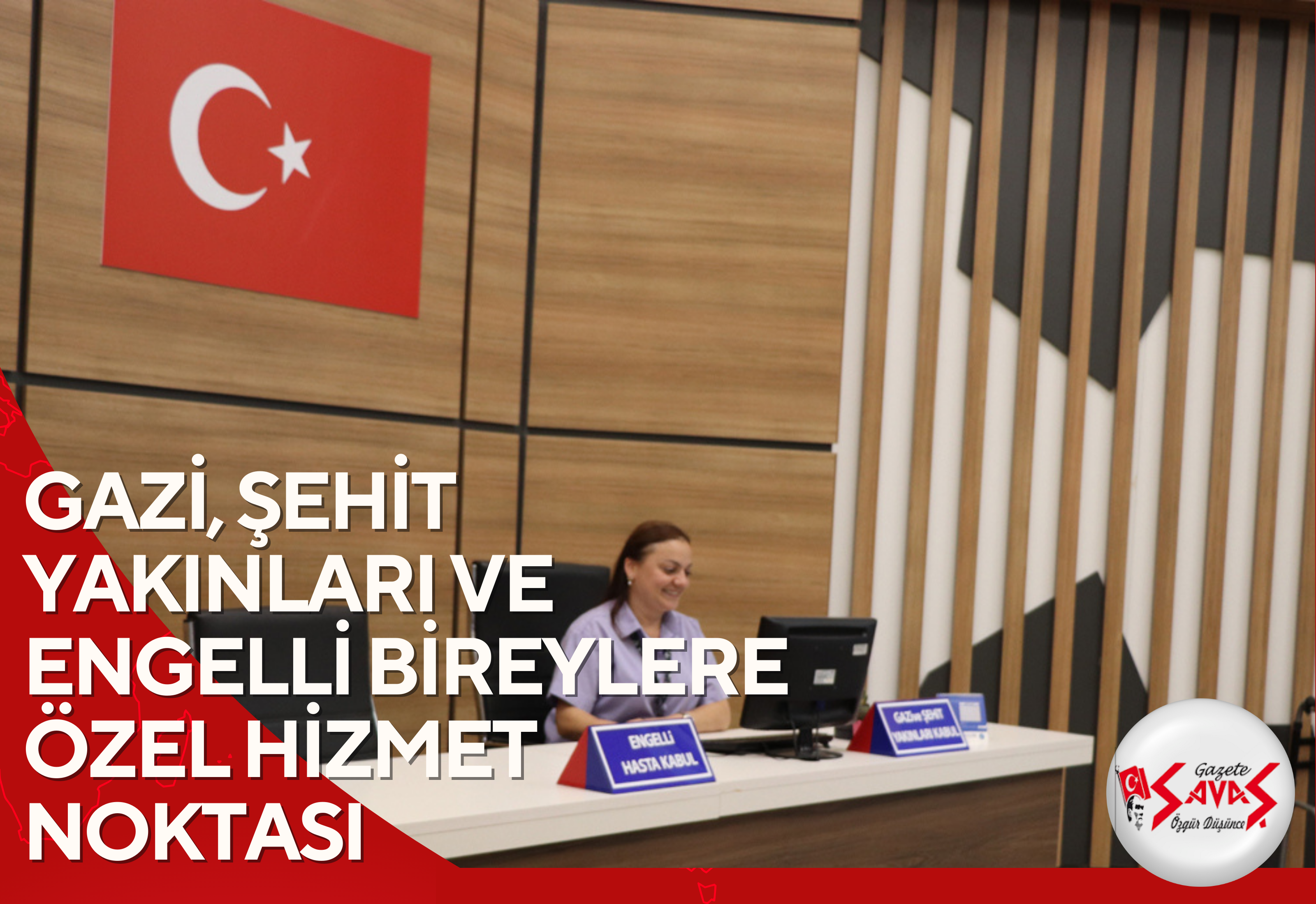 GAZİ, ŞEHİT YAKINLARI VE ENGELLİ BİREYLERE ÖZEL HİZMET NOKTASI