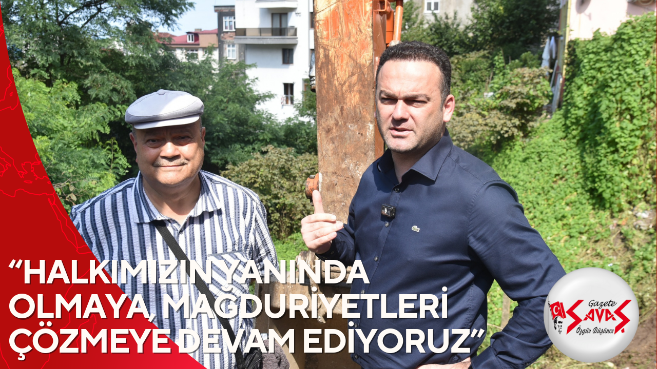 “HALKIMIZIN YANINDA OLMAYA, MAĞDURİYETLERİ ÇÖZMEYE DEVAM EDİYORUZ”