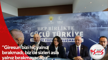 “Giresun bizi hiç yalnız bırakmadı, biz de sizleri asla yalnız bırakmayacağız”