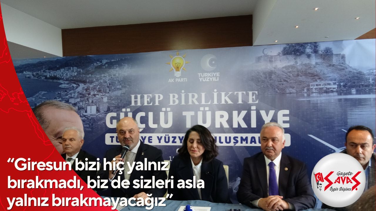 “Giresun bizi hiç yalnız bırakmadı, biz de sizleri asla yalnız bırakmayacağız”