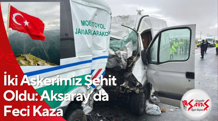 İki Askerimiz Şehit Oldu: Aksaray’da Feci Kaza