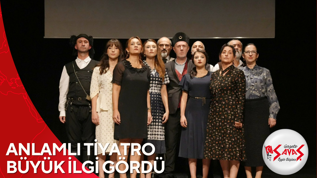 ANLAMLI TİYATRO BÜYÜK İLGİ GÖRDÜ