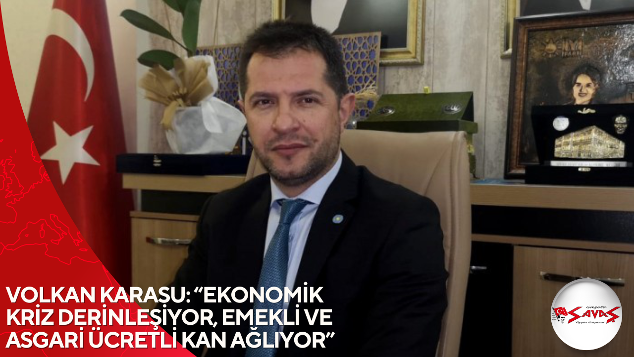 VOLKAN KARASU: “EKONOMİK KRİZ DERİNLEŞİYOR, EMEKLİ VE ASGARİ ÜCRETLİ KAN AĞLIYOR”