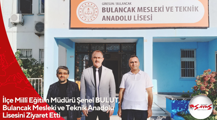İlçe Millî Eğitim Müdürü Şenel BULUT, Bulancak Mesleki ve Teknik Anadolu Lisesini Ziyaret Etti