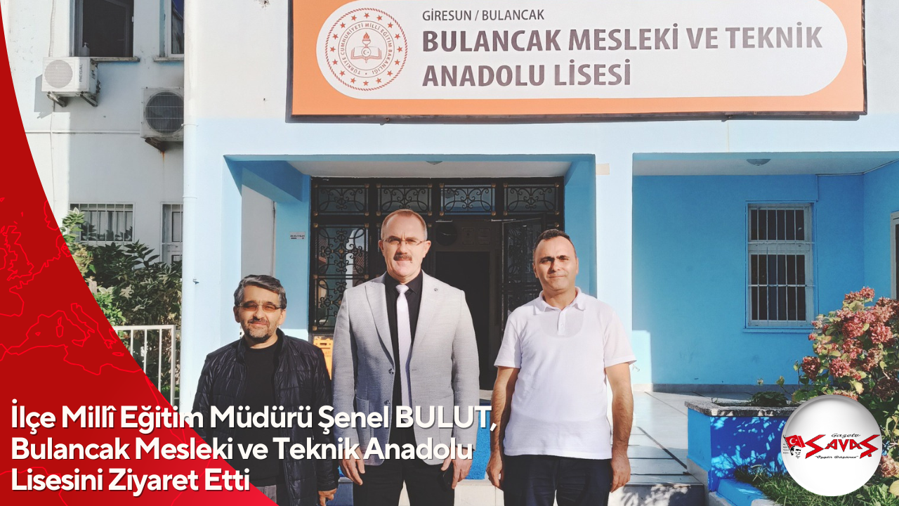 İlçe Millî Eğitim Müdürü Şenel BULUT, Bulancak Mesleki ve Teknik Anadolu Lisesini Ziyaret Etti