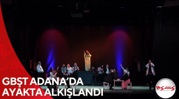 GBŞT ADANA’DA AYAKTA ALKIŞLANDI