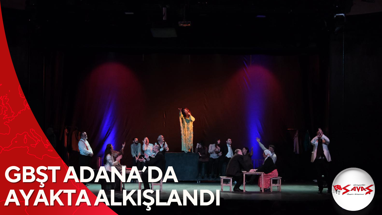 GBŞT ADANA’DA AYAKTA ALKIŞLANDI