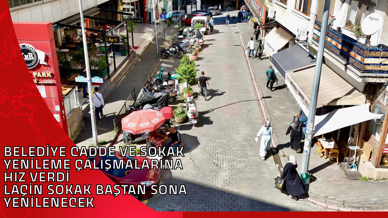 BELEDİYE CADDE VE SOKAK YENİLEME ÇALIŞMALARINA HIZ VERDİ LAÇİN SOKAK BAŞTAN SONA YENİLENECEK