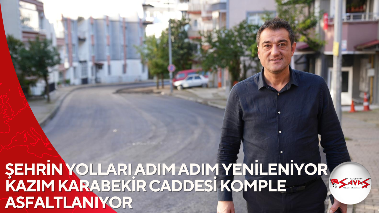 ŞEHRİN YOLLARI ADIM ADIM YENİLENİYOR KAZIM KARABEKİR CADDESİ KOMPLE ASFALTLANIYOR