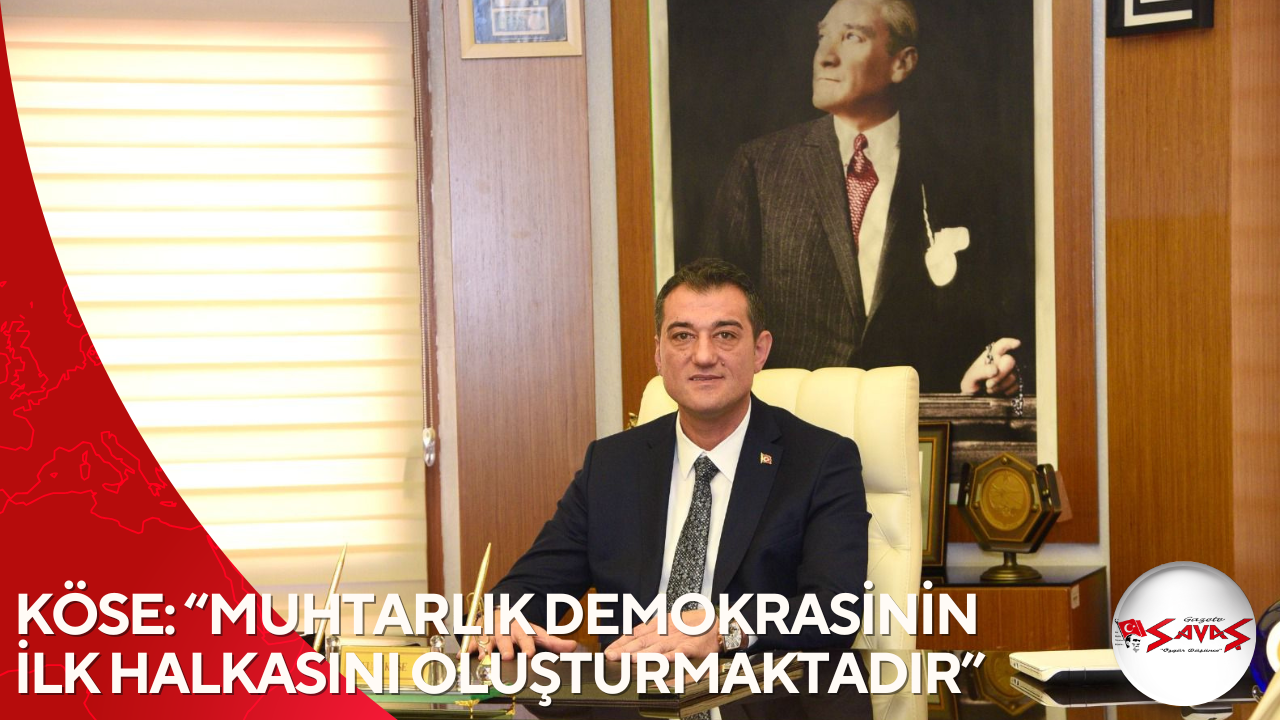 KÖSE: “MUHTARLIK DEMOKRASİNİN İLK HALKASINI OLUŞTURMAKTADIR”