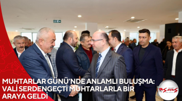 MUHTARLAR GÜNÜ’NDE ANLAMLI BULUŞMA: VALİ SERDENGEÇTİ MUHTARLARLA BİR ARAYA GELDİ