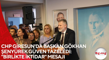CHP GİRESUN’DA BAŞKAN GÖKHAN ŞENYÜREK GÜVEN TAZELEDİ: “BİRLİKTE İKTİDAR” MESAJI