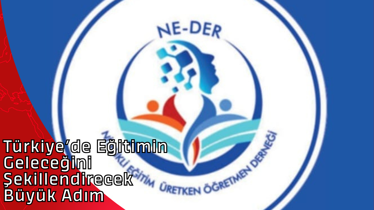 Türkiye’de Eğitimin Geleceğini Şekillendirecek Büyük Adım