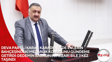 DEVA PARTİLİ KARAL, KARADENİZ’DE EVLERİN BAHÇESİNDEKİ MEZARLIK KONUSUNU GÜNDEME GETİRDİ: DEDEMİN BABASININ MEZARI BİLE 3 KEZ TAŞINDI