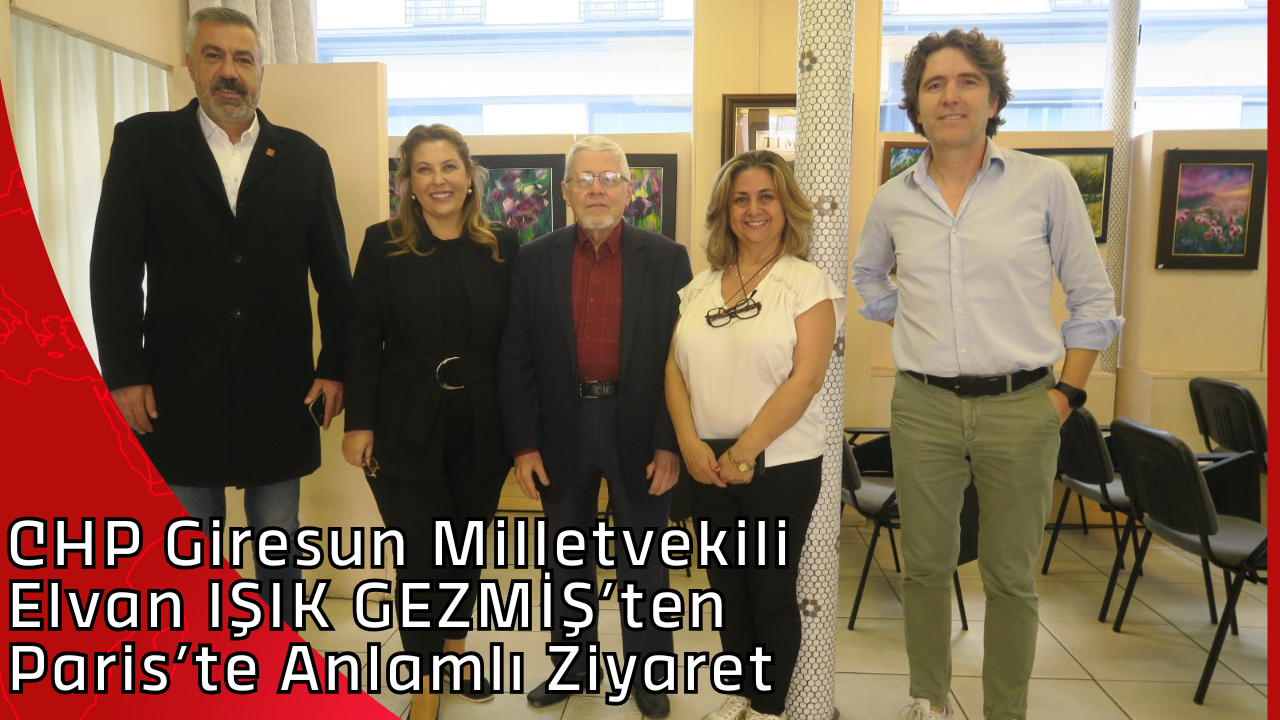 CHP Giresun Milletvekili Elvan IŞIK GEZMİŞ’ten Paris’te Anlamlı Ziyaret