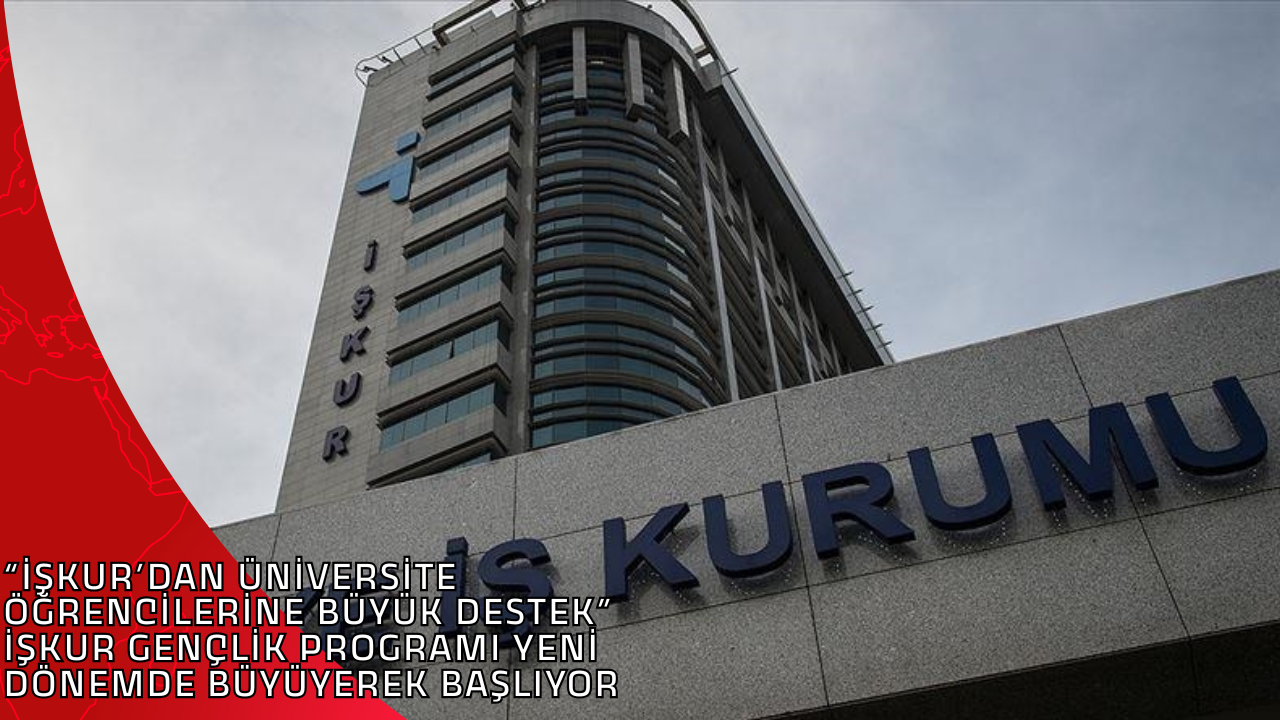 “İŞKUR’DAN ÜNİVERSİTE ÖĞRENCİLERİNE BÜYÜK DESTEK” İŞKUR GENÇLİK PROGRAMI YENİ DÖNEMDE BÜYÜYEREK BAŞLIYOR
