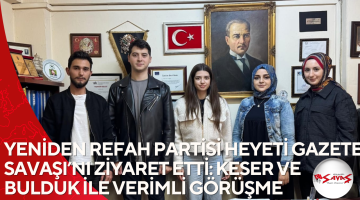 YENİDEN REFAH PARTİSİ HEYETİ GAZETE SAVAŞI’NI ZİYARET ETTİ: KESER VE BULDUK İLE VERİMLİ GÖRÜŞME