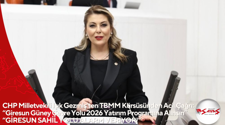 CHP Milletvekili Işık Gezmiş’ten TBMM Kürsüsünden Acil Çağrı: “Giresun Güney Çevre Yolu 2026 Yatırım Programına Alınsın” “GİRESUN SAHİL YOLU ALARM VERİYOR!”