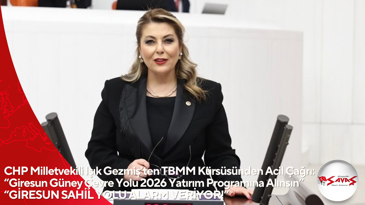 CHP Milletvekili Işık Gezmiş’ten TBMM Kürsüsünden Acil Çağrı: “Giresun Güney Çevre Yolu 2026 Yatırım Programına Alınsın” “GİRESUN SAHİL YOLU ALARM VERİYOR!”