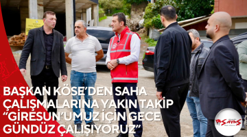 BAŞKAN KÖSE’DEN SAHA ÇALIŞMALARINA YAKIN TAKİP “GİRESUN’UMUZ İÇİN GECE GÜNDÜZ ÇALIŞIYORUZ”