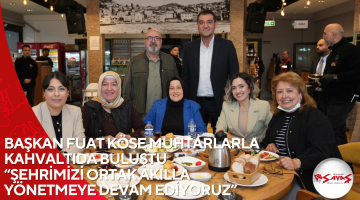BAŞKAN FUAT KÖSE MUHTARLARLA KAHVALTIDA BULUŞTU “ŞEHRİMİZİ ORTAK AKILLA YÖNETMEYE DEVAM EDİYORUZ”