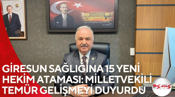 GİRESUN SAĞLIĞINA 15 YENİ HEKİM ATAMASI: MİLLETVEKİLİ TEMÜR GELİŞMEYİ DUYURDU